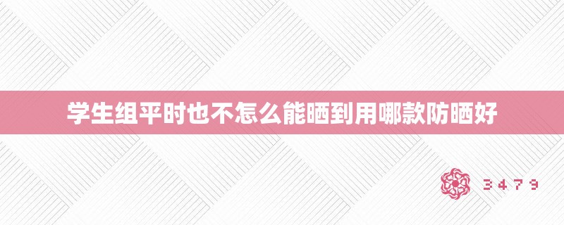 学生组平时也不怎么能晒到用哪款防晒好