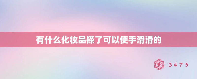 有什么化妆品搽了可以使手滑滑的