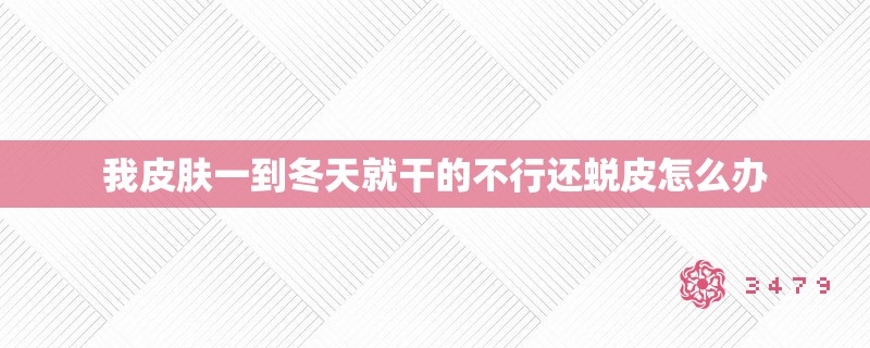 我皮肤一到冬天就干的不行还蜕皮怎么办