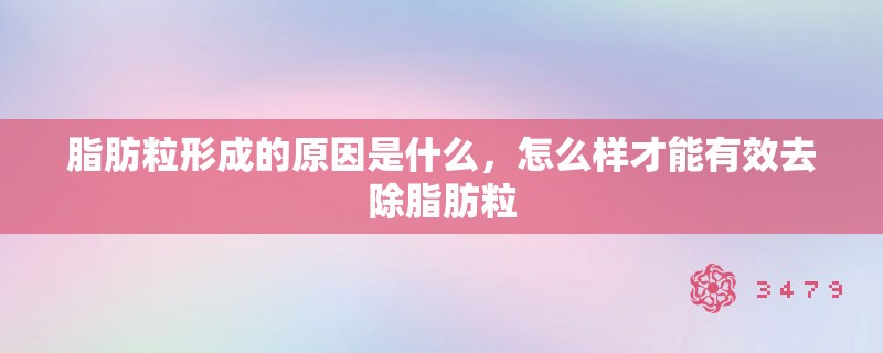 脂肪粒形成的原因是什么，怎么样才能有效去除脂肪粒