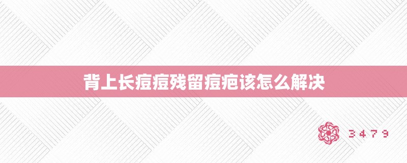 背上长痘痘残留痘疤该怎么解决