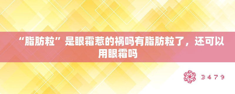 “脂肪粒”是眼霜惹的祸吗有脂肪粒了，还可以用眼霜吗