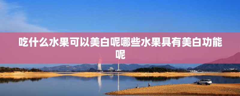 吃什么水果可以美白呢哪些水果具有美白功能呢