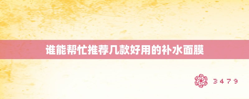 谁能帮忙推荐几款好用的补水面膜