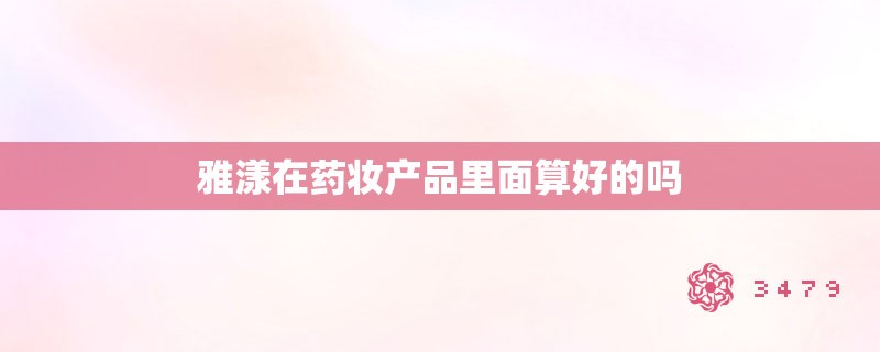雅漾在药妆产品里面算好的吗