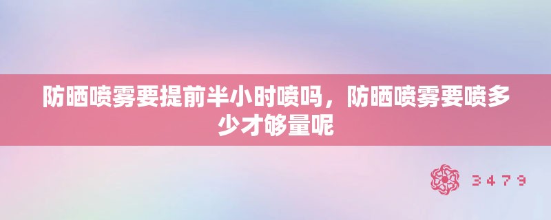 防晒喷雾要提前半小时喷吗，防晒喷雾要喷多少才够量呢