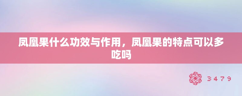 凤凰果什么功效与作用,凤凰果的特点可以多吃吗 凤凰果什么功效与作用,凤凰果的特点可以多吃吗