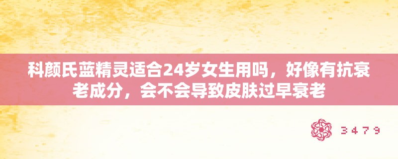 科颜氏蓝精灵适合24岁女生用吗，好像有抗衰老成分，会不会导致皮肤过早衰老