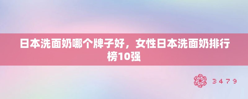 日本洗面奶哪个牌子好，女性日本洗面奶排行榜10强