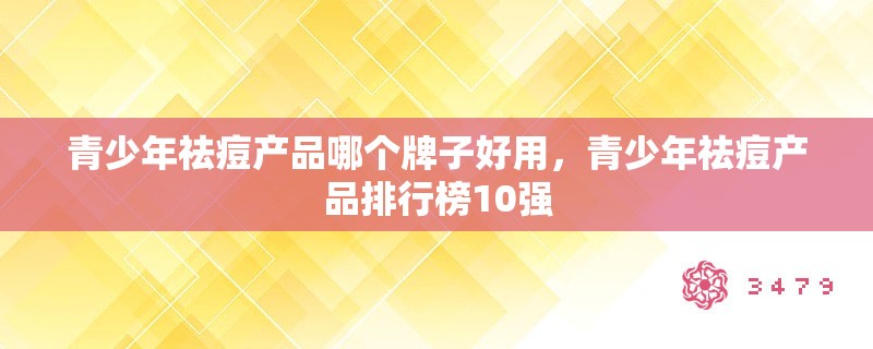 青少年祛痘产品哪个牌子好用，青少年祛痘产品排行榜10强