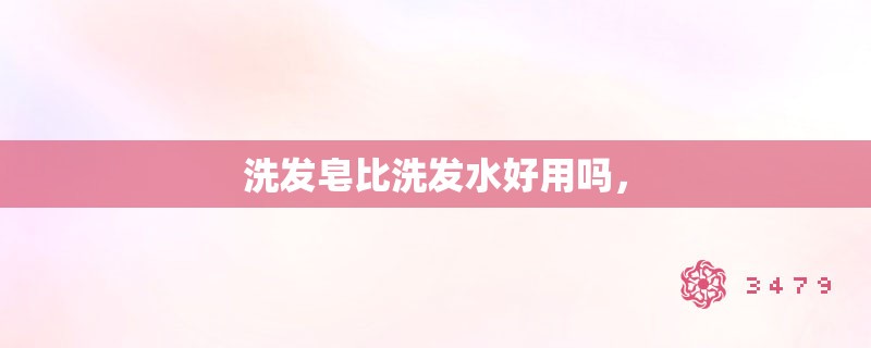 洗发皂比洗发水好用吗，