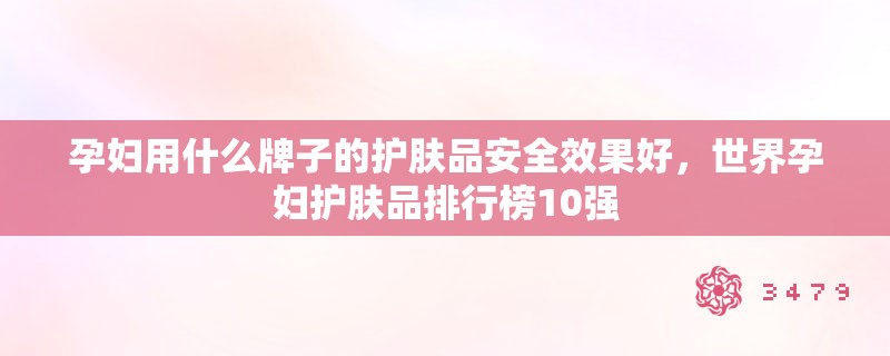 孕妇用什么牌子的护肤品安全效果好，世界孕妇护肤品排行榜10强