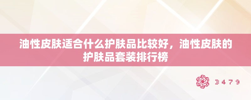 油性皮肤适合什么护肤品比较好，油性皮肤的护肤品套装排行榜
