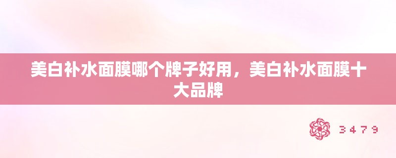 美白补水面膜哪个牌子好用，美白补水面膜十大品牌