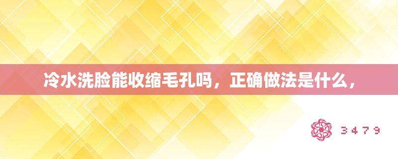 冷水洗脸能收缩毛孔吗，正确做法是什么，
