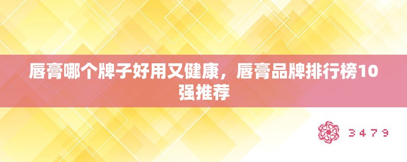 唇膏哪个牌子好用又健康，唇膏品牌排行榜10强推荐