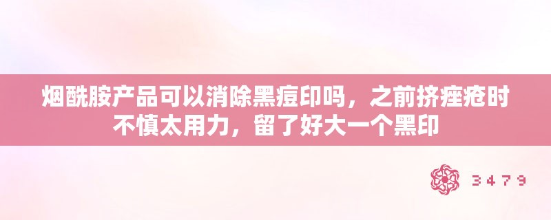 烟酰胺产品可以消除黑痘印吗，之前挤痤疮时不慎太用力，留了好大一个黑印