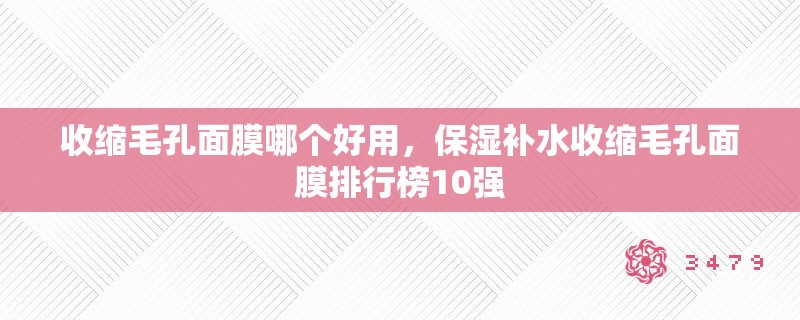 收缩毛孔面膜哪个好用，保湿补水收缩毛孔面膜排行榜10强