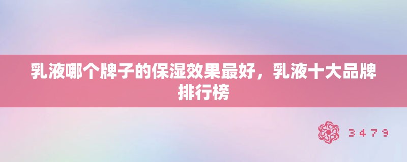 乳液哪个牌子的保湿效果最好，乳液十大品牌排行榜