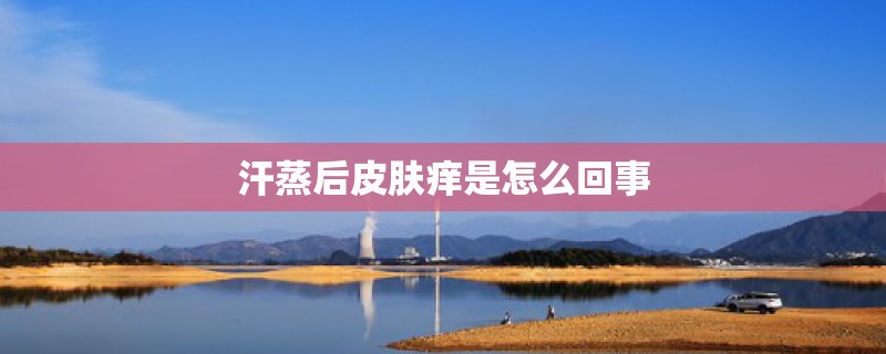 汗蒸后皮肤痒是怎么回事