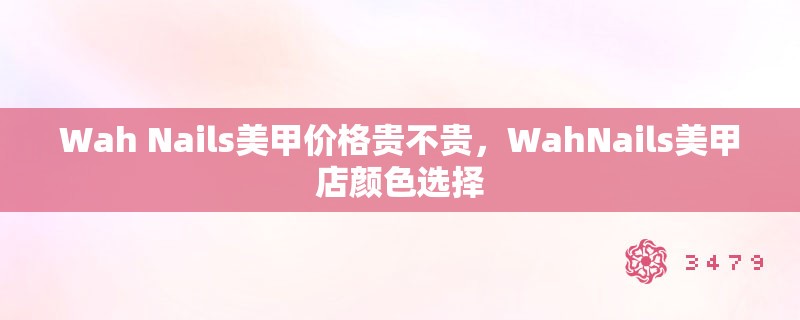 Wah Nails美甲价格贵不贵，WahNails美甲店颜色选择