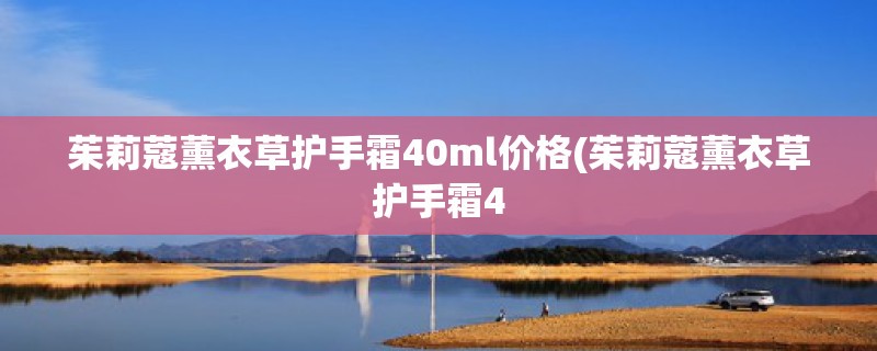 茱莉蔻薰衣草护手霜40ml价格(茱莉蔻薰衣草护手霜4 茱莉蔻薰衣草护手霜40ml价格(茱莉蔻薰衣草护手霜4