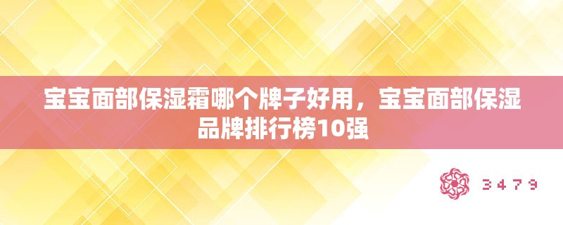 宝宝面部保湿霜哪个牌子好用，宝宝面部保湿品牌排行榜10强