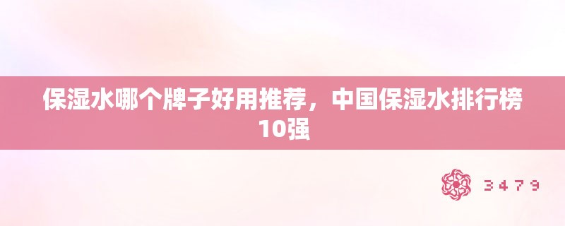 保湿水哪个牌子好用推荐，中国保湿水排行榜10强
