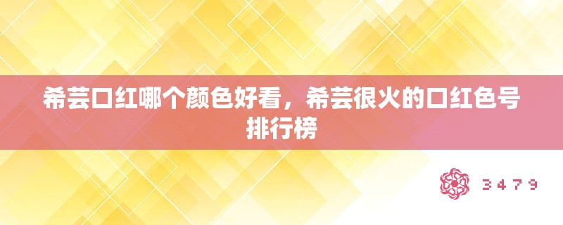 希芸口红哪个颜色好看，希芸很火的口红色号排行榜