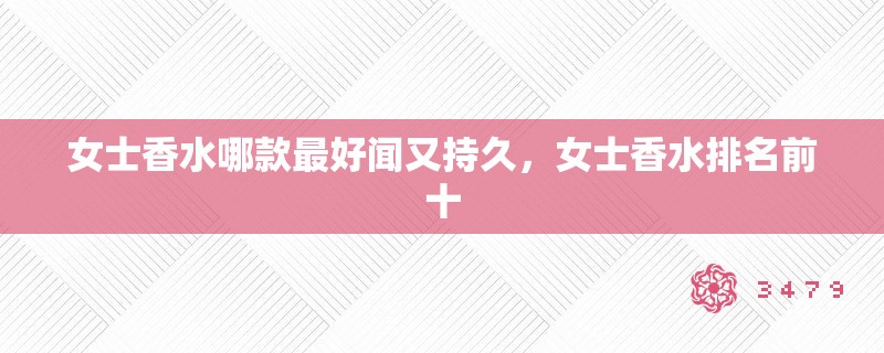 女士香水哪款最好闻又持久，女士香水排名前十
