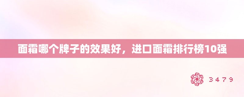 面霜哪个牌子的效果好，进口面霜排行榜10强