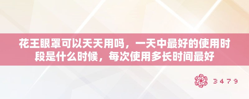 花王眼罩可以天天用吗，一天中最好的使用时段是什么时候，每次使用多长时间最好