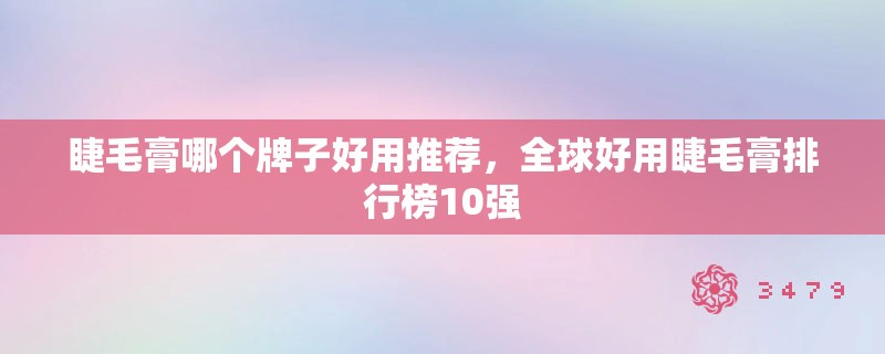 睫毛膏哪个牌子好用推荐，全球好用睫毛膏排行榜10强