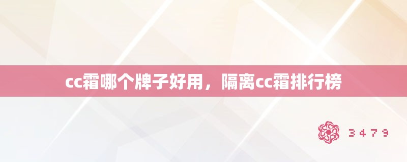 cc霜哪个牌子好用，隔离cc霜排行榜