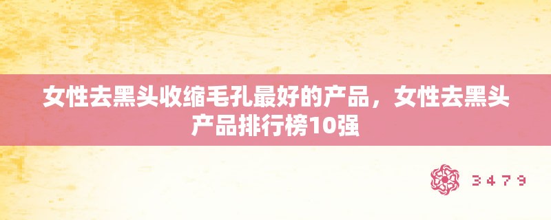 女性去黑头收缩毛孔最好的产品，女性去黑头产品排行榜10强