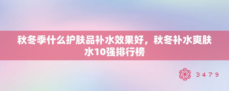 秋冬季什么护肤品补水效果好，秋冬补水爽肤水10强排行榜
