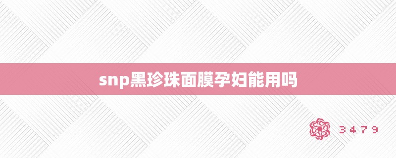 snp黑珍珠面膜孕妇能用吗
