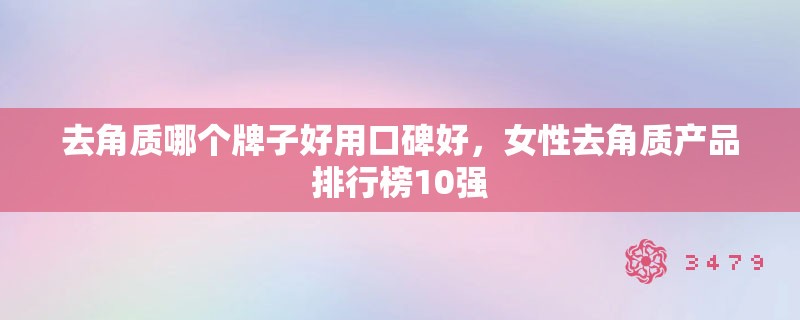 去角质哪个牌子好用口碑好，女性去角质产品排行榜10强