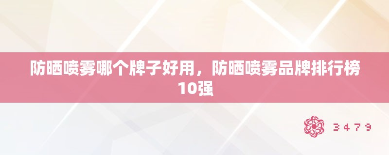 防晒喷雾哪个牌子好用，防晒喷雾品牌排行榜10强