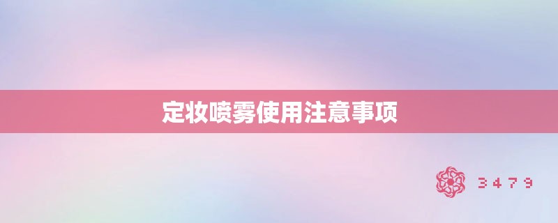 定妆喷雾使用注意事项 定妆喷雾使用注意事项