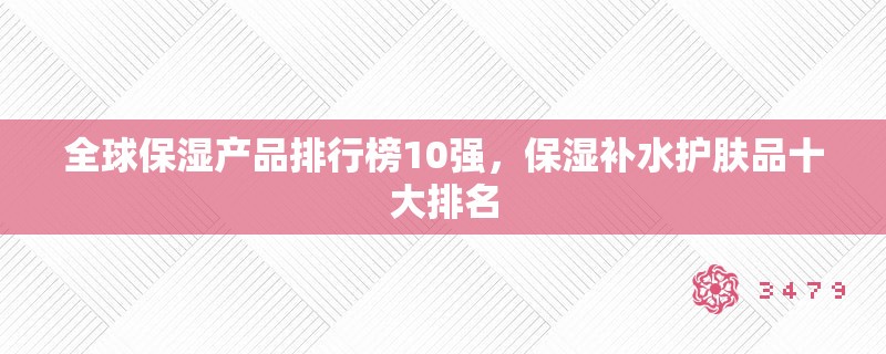 全球保湿产品排行榜10强，保湿补水护肤品十大排名