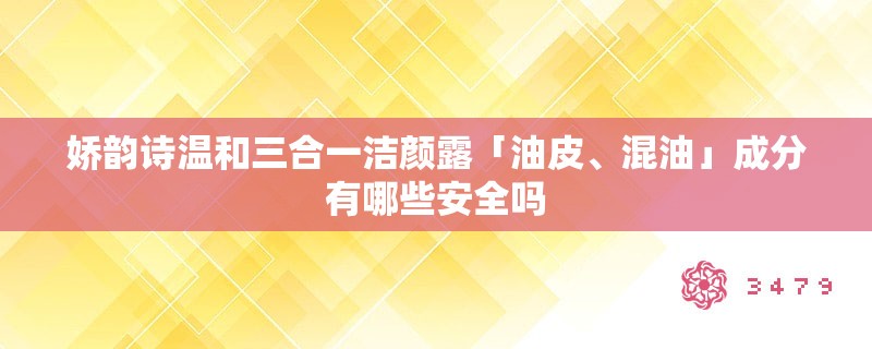 娇韵诗温和三合一洁颜露「油皮、混油」成分有哪些安全吗