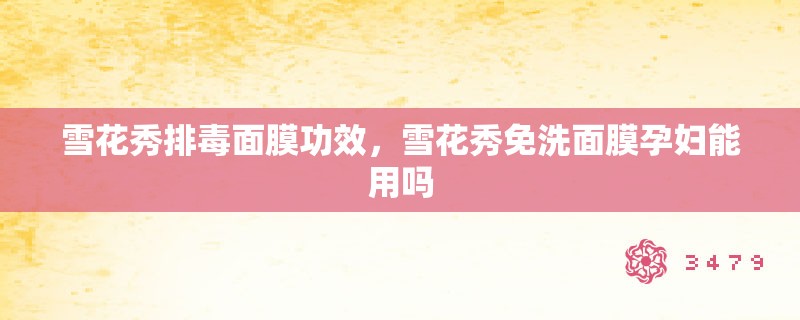 雪花秀排毒面膜功效，雪花秀免洗面膜孕妇能用吗