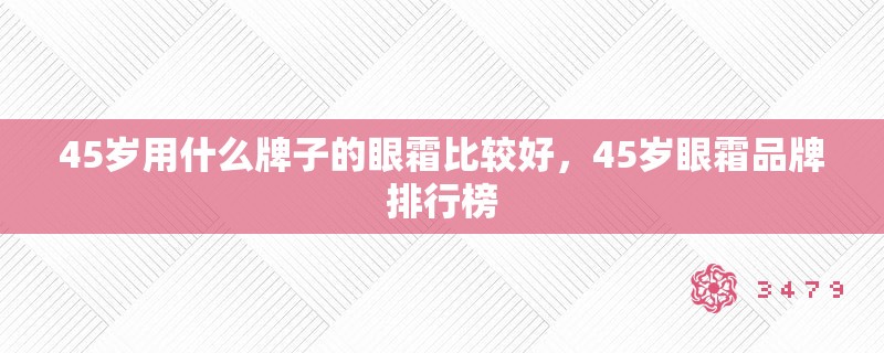 45岁用什么牌子的眼霜比较好，45岁眼霜品牌排行榜