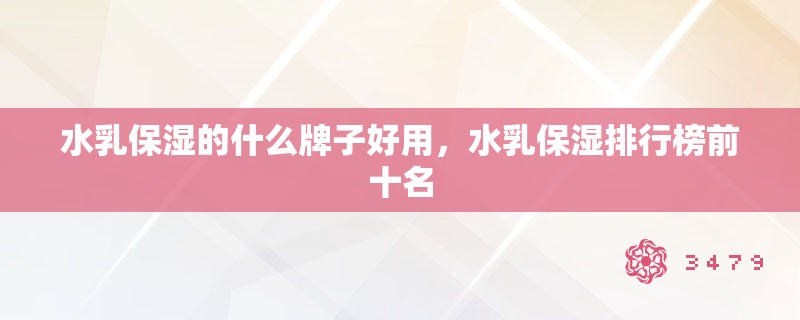 水乳保湿的什么牌子好用，水乳保湿排行榜前十名