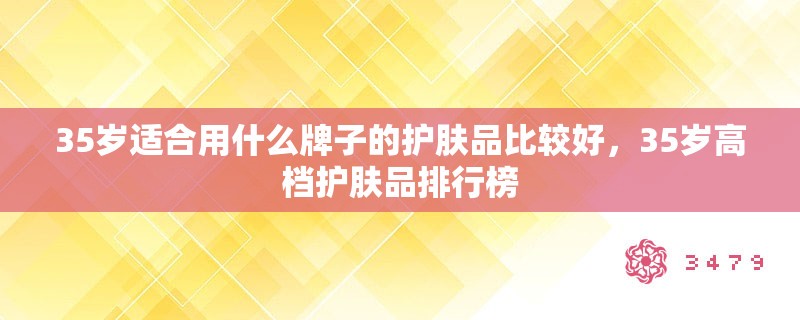 35岁适合用什么牌子的护肤品比较好，35岁高档护肤品排行榜