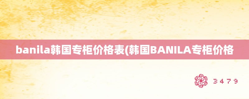 banila韩国专柜价格表(韩国BANILA专柜价格
