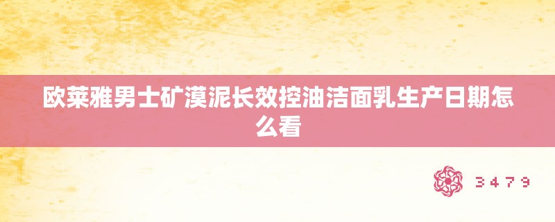 欧莱雅男士矿漠泥长效控油洁面乳生产日期怎么看