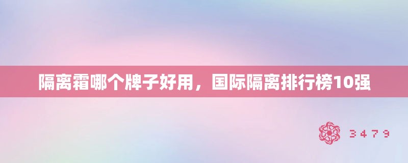 隔离霜哪个牌子好用，国际隔离排行榜10强