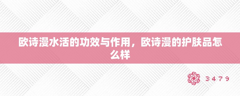 欧诗漫水活的功效与作用，欧诗漫的护肤品怎么样